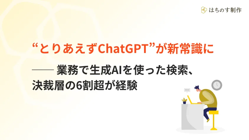 “とりあえずChatGPT”が新常識に──業務で生成AIを使った検索、決裁層の6割超が経験