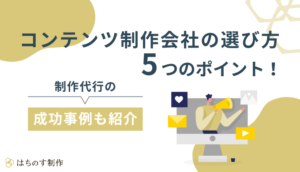 コンテンツ制作会社の選び方5つのポイント！制作代行の成功事例も紹介