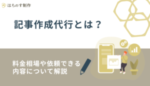 記事作成代行とは？料金相場や依頼できる内容について解説