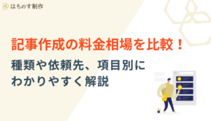 記事作成の料金相場を比較！種類や依頼先、項目別にわかりやすく解説