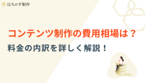 コンテンツ制作の費用相場は？料金の内訳を詳しく解説！