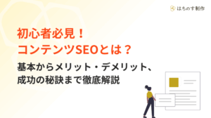 初心者必見！コンテンツSEOとは？基本からメリット・デメリット、成功の秘訣まで徹底解説