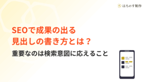 SEOで成果の出る見出しの書き方とは？重要なのは検索意図に応えること