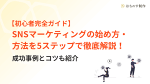 【初心者完全ガイド】SNSマーケティングの始め方・方法を5ステップで徹底解説！成功事例とコツも紹介