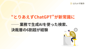“とりあえずChatGPT”が新常識に──業務で生成AIを使った検索、決裁層の6割超が経験